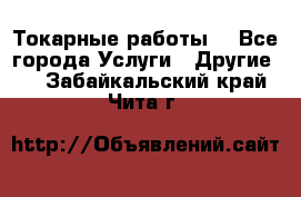 Токарные работы. - Все города Услуги » Другие   . Забайкальский край,Чита г.